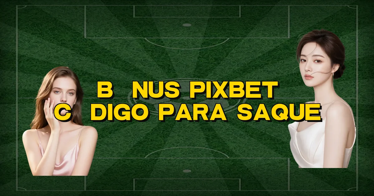 Bônus Pixbet Código Para Saque Oficial