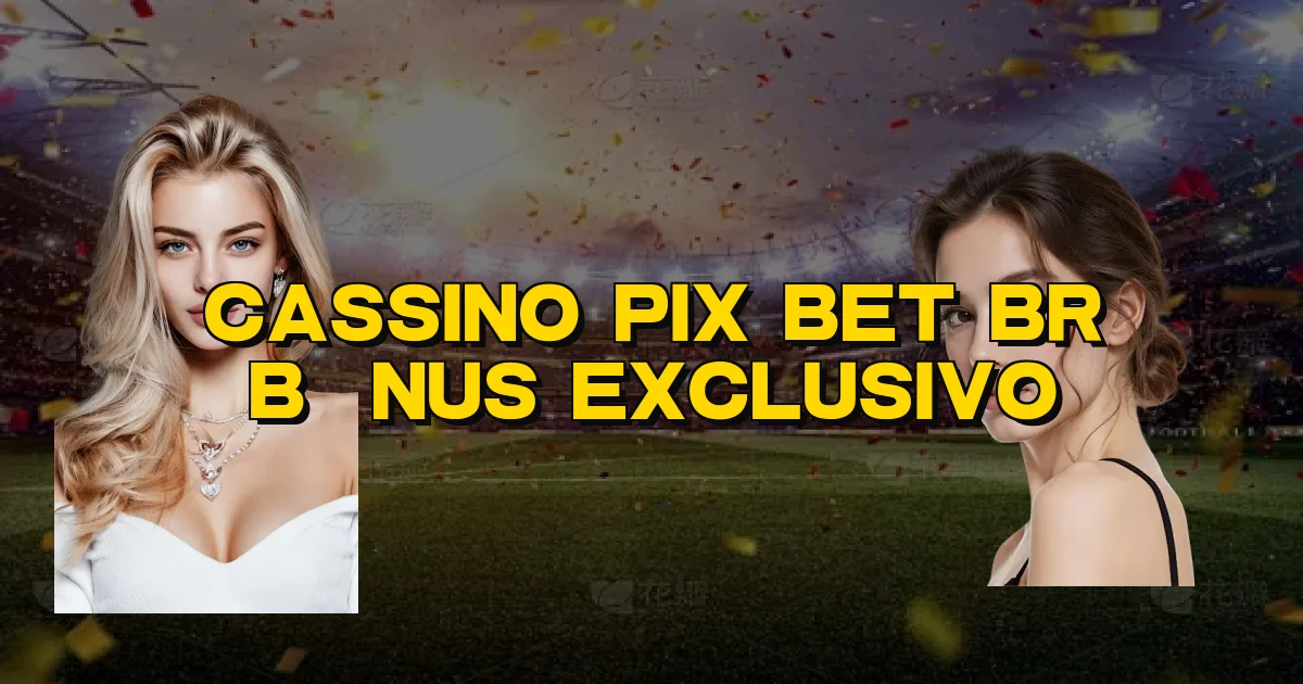 Cassino Pix Bet Br Bônus Exclusivo Oficial