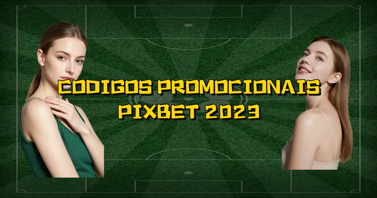 Codigos Promocionais Pixbet 2023 Oficial