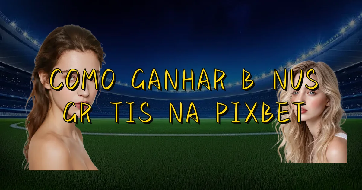 Como Ganhar Bônus Grátis Na Pixbet Oficial