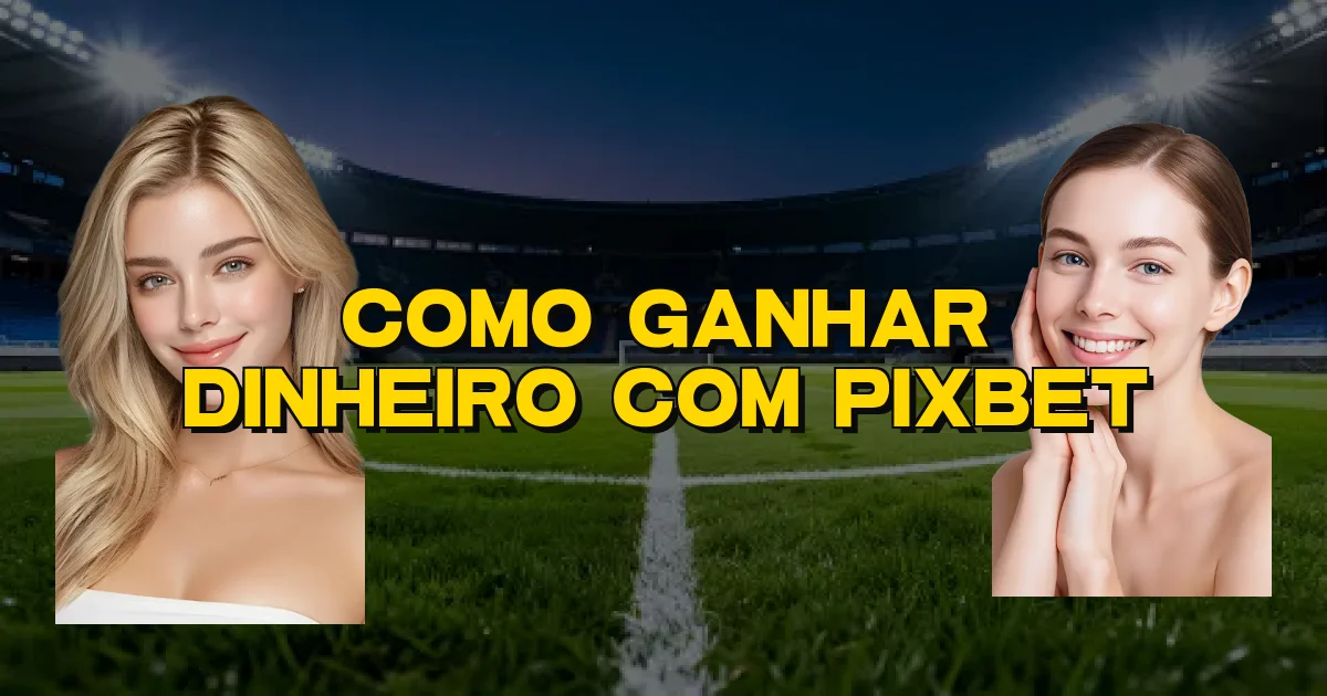 Como Ganhar Dinheiro Com Pixbet Oficial