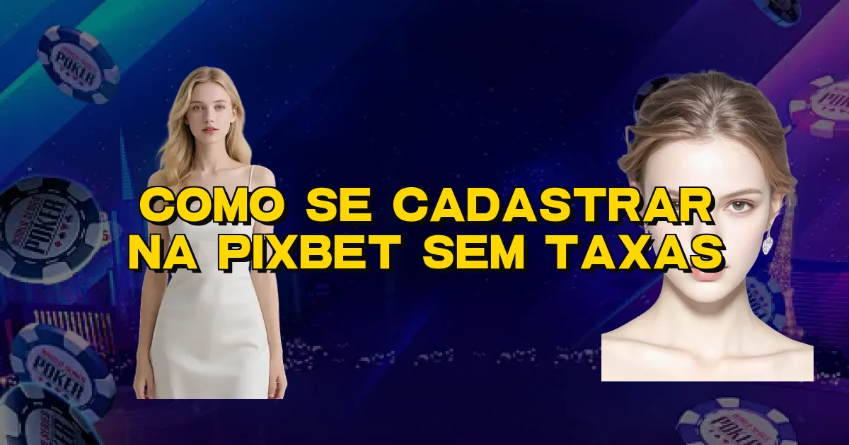Como Se Cadastrar Na Pixbet Sem Taxas Oficial