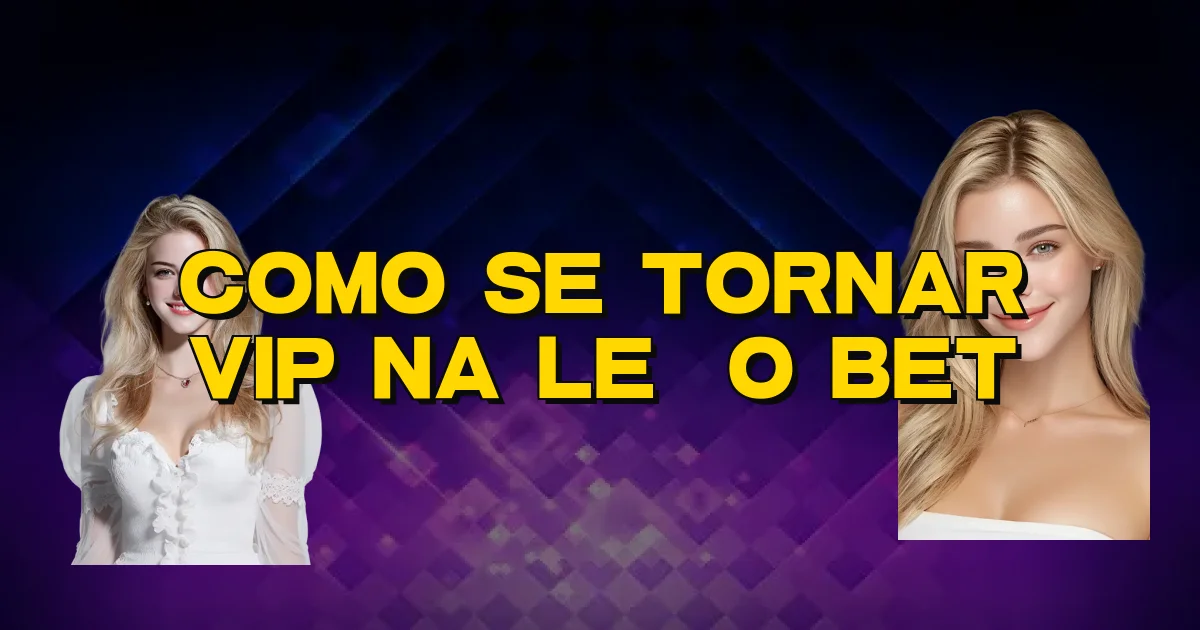 Como Se Tornar Vip Na Leão Bet Oficial
