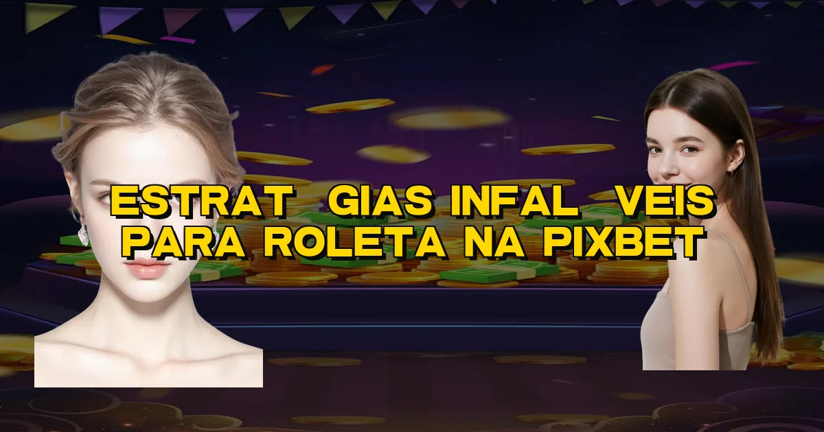 Estratégias Infalíveis Para Roleta Na Pixbet Oficial