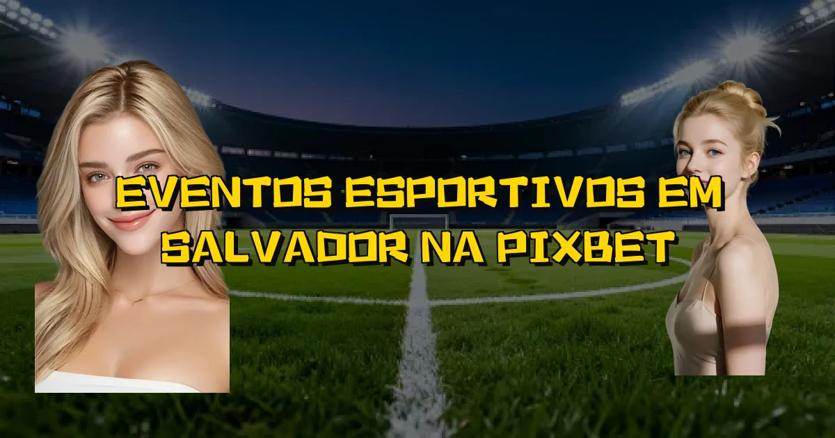Eventos Esportivos Em Salvador Na Pixbet Oficial