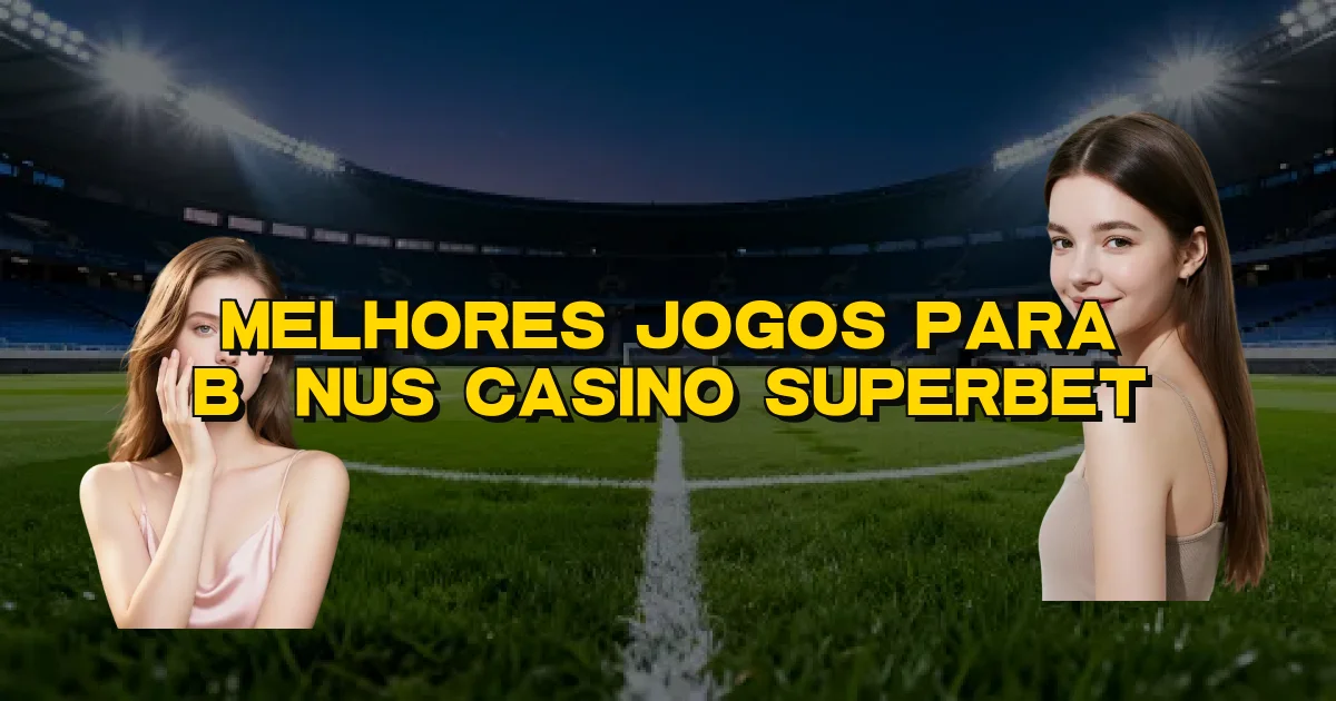 Melhores Jogos Para Bônus Casino Superbet Oficial