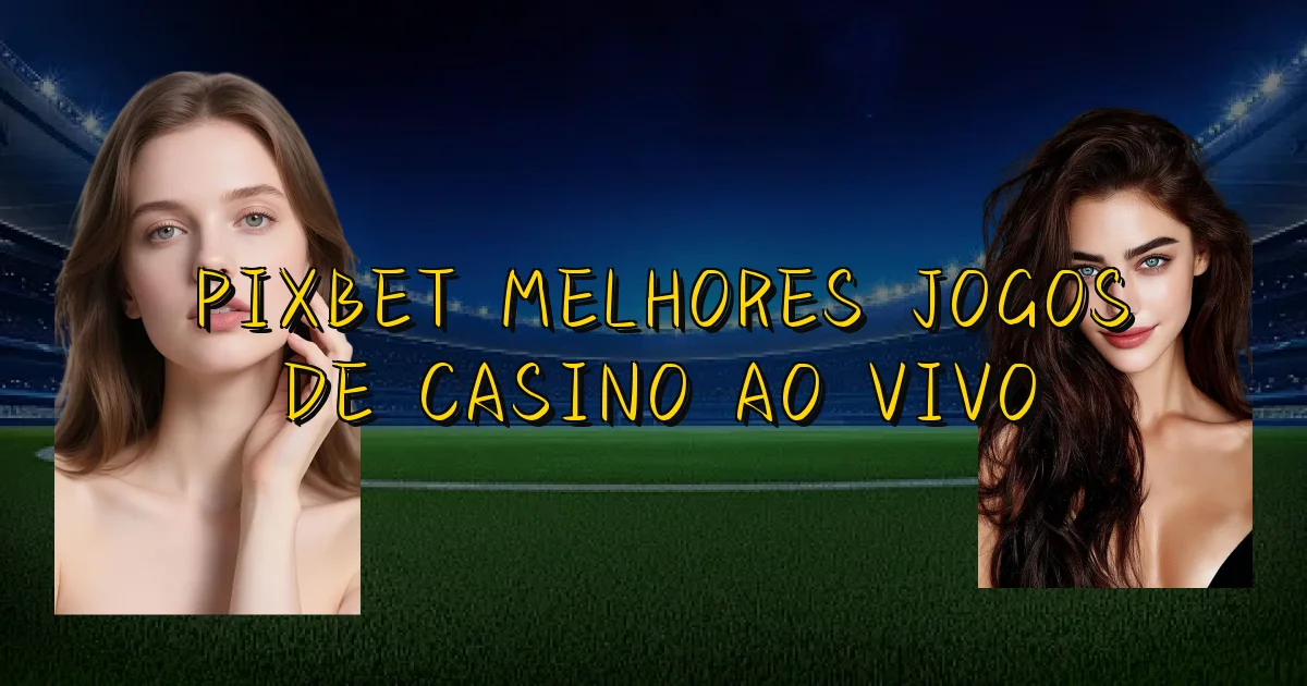 Pixbet Melhores Jogos De Casino Ao Vivo Oficial